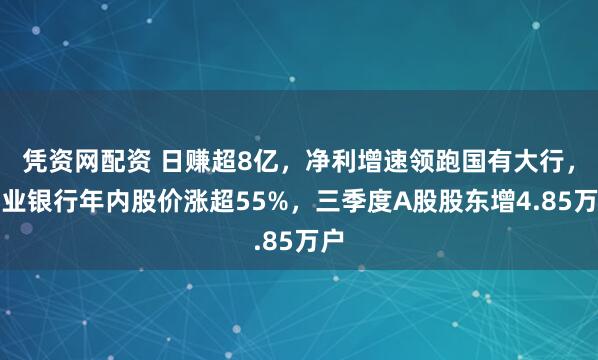 凭资网配资 日赚超8亿，净利增速领跑国有大行，农业银行年内股价涨超55%，三季度A股股东增4.85万户