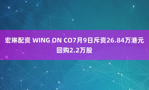 宏琳配资 WING ON CO7月9日斥资26.84万港元回购2.2万股