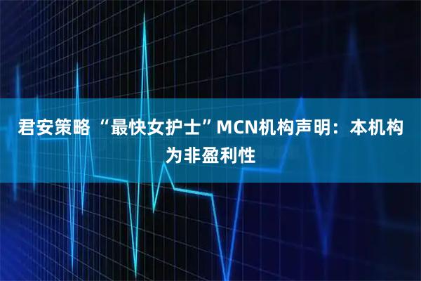君安策略 “最快女护士”MCN机构声明：本机构为非盈利性